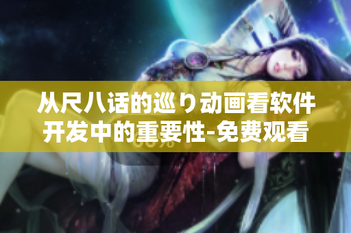 从尺八话的巡り动画看软件开发中的重要性-免费观看