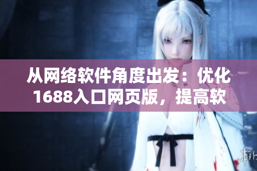 从网络软件角度出发：优化1688入口网页版，提高软件用户体验