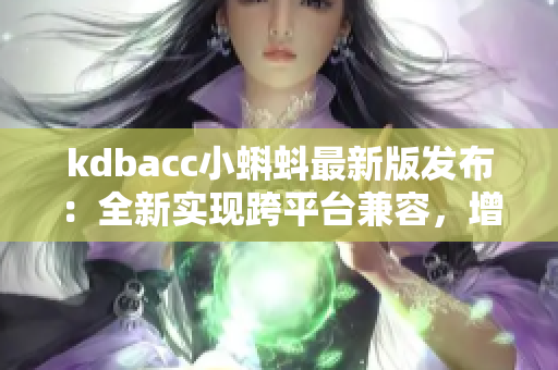 kdbacc小蝌蚪最新版发布：全新实现跨平台兼容，增强安全性能