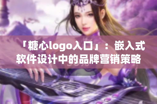 「糖心logo入口」：嵌入式软件设计中的品牌营销策略