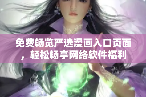 免费畅览严选漫画入口页面，轻松畅享网络软件福利