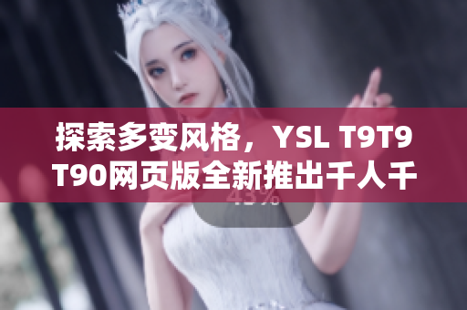 探索多变风格，YSL T9T9T90网页版全新推出千人千色系列