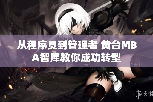 从程序员到管理者 黄台MBA智库教你成功转型