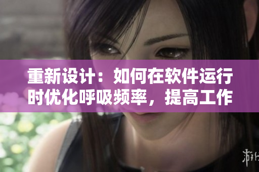 重新设计：如何在软件运行时优化呼吸频率，提高工作效率？