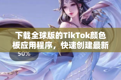 下载全球版的TikTok颜色板应用程序，快速创建最新的视频。