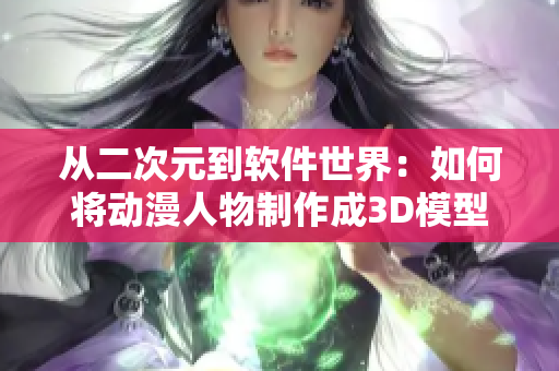 从二次元到软件世界：如何将动漫人物制作成3D模型并应用于软件开发