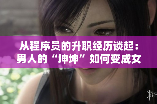 从程序员的升职经历谈起：男人的“坤坤”如何变成女人的“坤坤”！