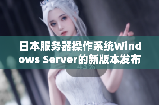 日本服务器操作系统Windows Server的新版本发布详情