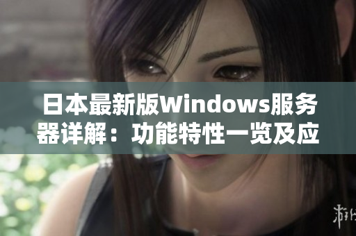 日本最新版Windows服务器详解：功能特性一览及应用实践分享