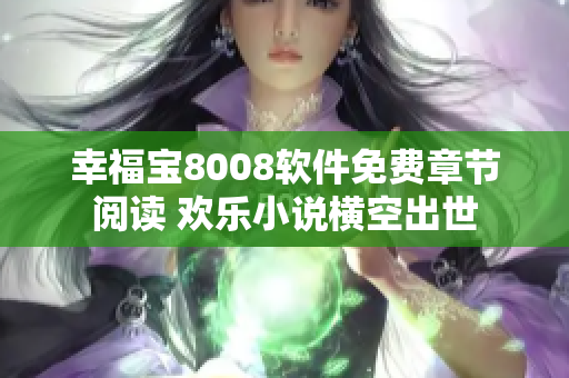 幸福宝8008软件免费章节阅读 欢乐小说横空出世