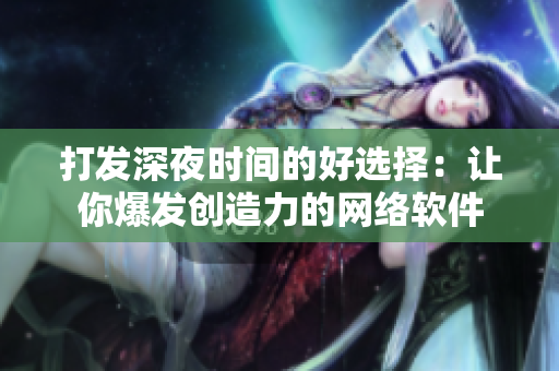 打发深夜时间的好选择：让你爆发创造力的网络软件