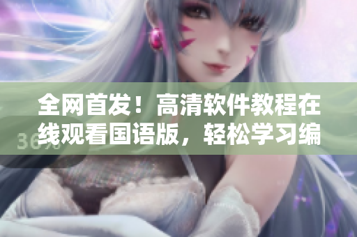 全网首发！高清软件教程在线观看国语版，轻松学习编程技能！