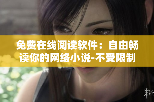 免费在线阅读软件：自由畅读你的网络小说-不受限制的御书屋