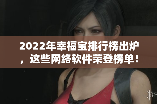 2022年幸福宝排行榜出炉，这些网络软件荣登榜单！