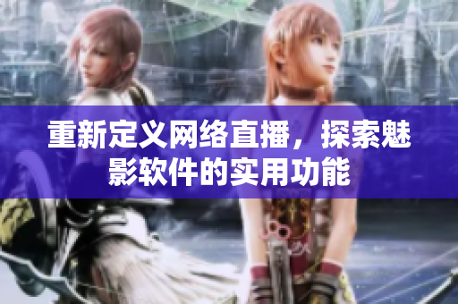 重新定义网络直播，探索魅影软件的实用功能