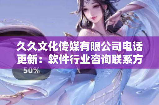 久久文化传媒有限公司电话更新：软件行业咨询联系方式整理