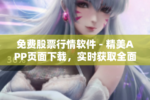 免费股票行情软件 - 精美APP页面下载，实时获取全面市场行情！