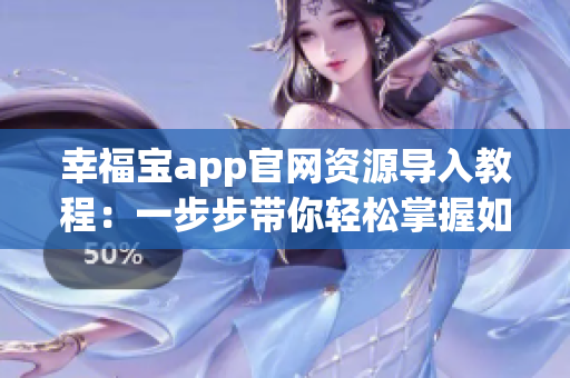幸福宝app官网资源导入教程：一步步带你轻松掌握如何导入软件资源