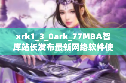 xrk1_3_0ark_77MBA智库站长发布最新网络软件使用数据分析