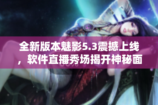 全新版本魅影5.3震撼上线，软件直播秀场揭开神秘面纱