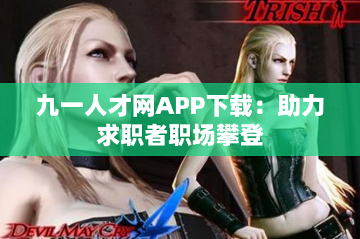九一人才网APP下载：助力求职者职场攀登