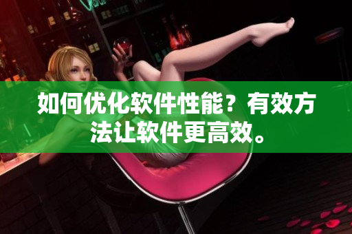 如何优化软件性能？有效方法让软件更高效。
