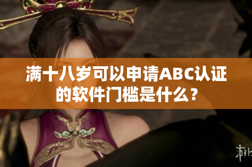 满十八岁可以申请ABC认证的软件门槛是什么？