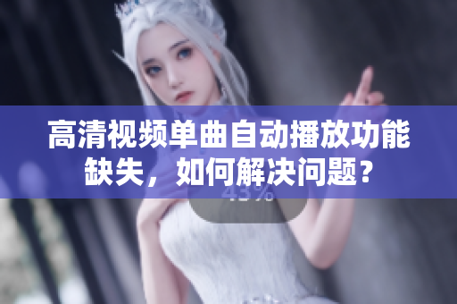 高清视频单曲自动播放功能缺失，如何解决问题？