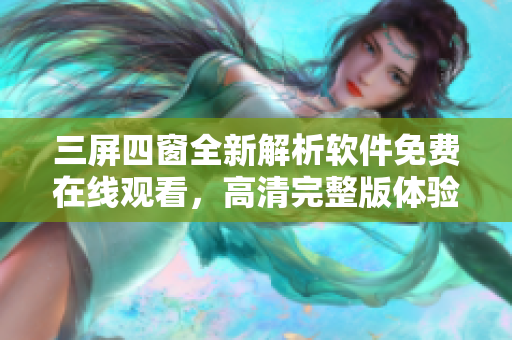 三屏四窗全新解析软件免费在线观看，高清完整版体验享受