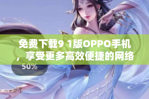 免费下载9 1版OPPO手机，享受更多高效便捷的网络体验