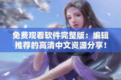 免费观看软件完整版：编辑推荐的高清中文资源分享！