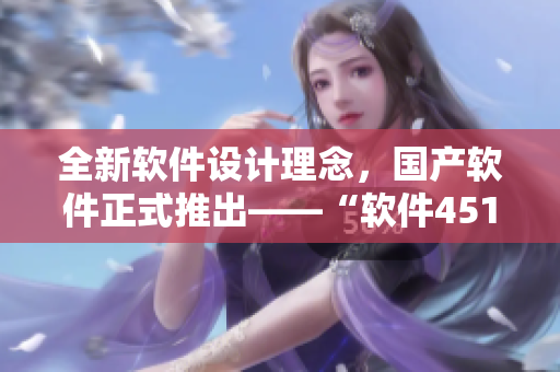全新软件设计理念，国产软件正式推出——“软件451”
