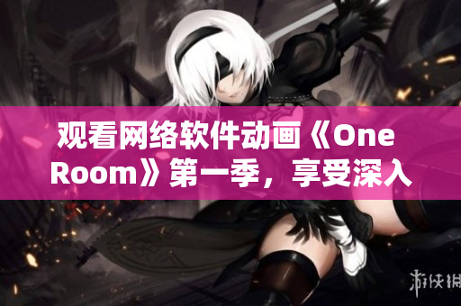 观看网络软件动画《One Room》第一季，享受深入人物内心的情感故事