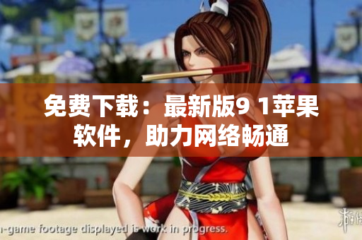 免费下载：最新版9 1苹果软件，助力网络畅通
