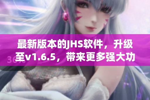 最新版本的JHS软件，升级至v1.6.5，带来更多强大功能
