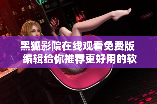 黑狐影院在线观看免费版  编辑给你推荐更好用的软件！