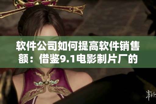 软件公司如何提高软件销售额：借鉴9.1电影制片厂的电影票房增长策略