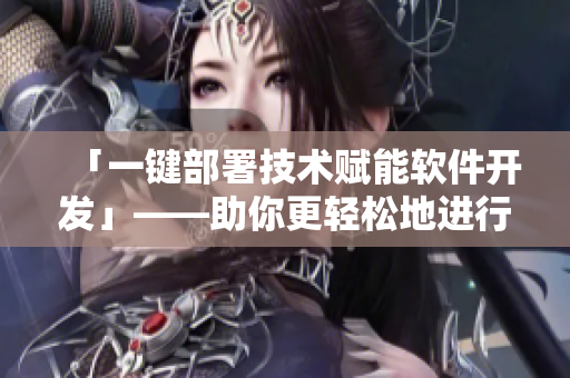 「一键部署技术赋能软件开发」——助你更轻松地进行软件开发过程