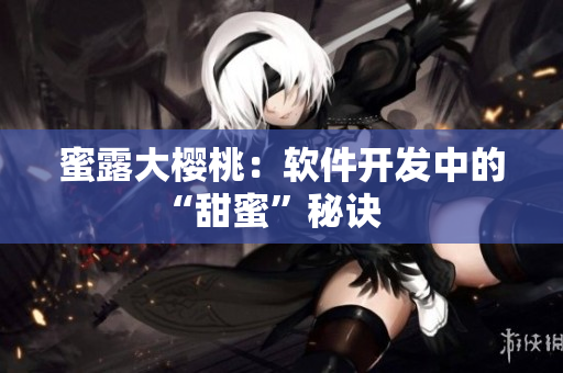 蜜露大樱桃：软件开发中的“甜蜜”秘诀    
