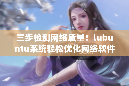 三步检测网络质量！lubuntu系统轻松优化网络软件效能