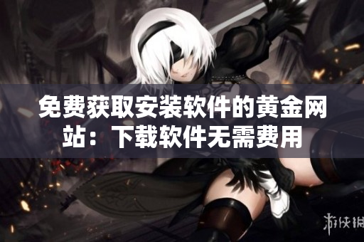 免费获取安装软件的黄金网站：下载软件无需费用