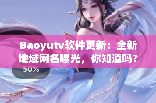 Baoyutv软件更新：全新地域网名曝光，你知道吗？