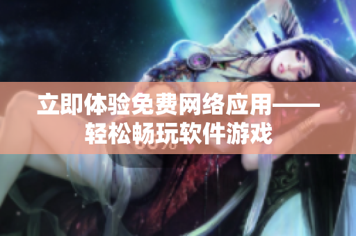 立即体验免费网络应用——轻松畅玩软件游戏