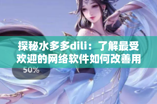 探秘水多多dili：了解最受欢迎的网络软件如何改善用户体验
