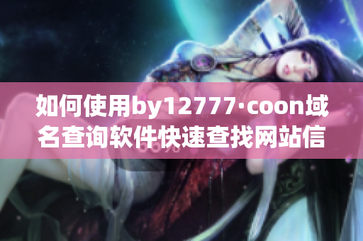 如何使用by12777·coon域名查询软件快速查找网站信息