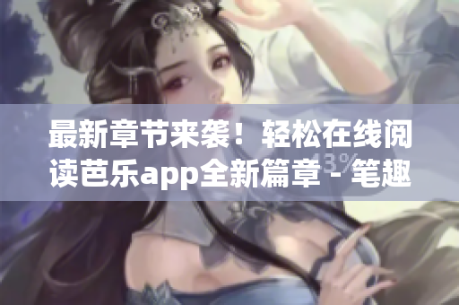 最新章节来袭！轻松在线阅读芭乐app全新篇章 - 笔趣阁