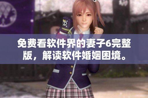 免费看软件界的妻子6完整版，解读软件婚姻困境。