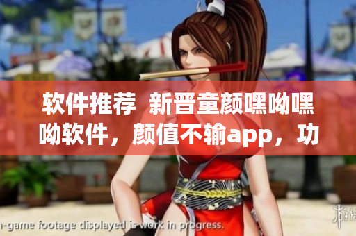 软件推荐  新晋童颜嘿呦嘿呦软件，颜值不输app，功能更全面！
