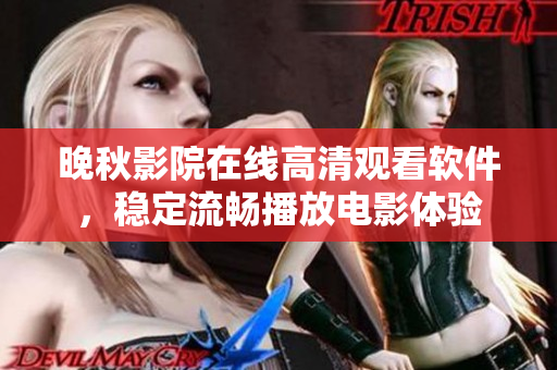 晚秋影院在线高清观看软件，稳定流畅播放电影体验