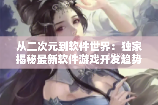 从二次元到软件世界：独家揭秘最新软件游戏开发趋势